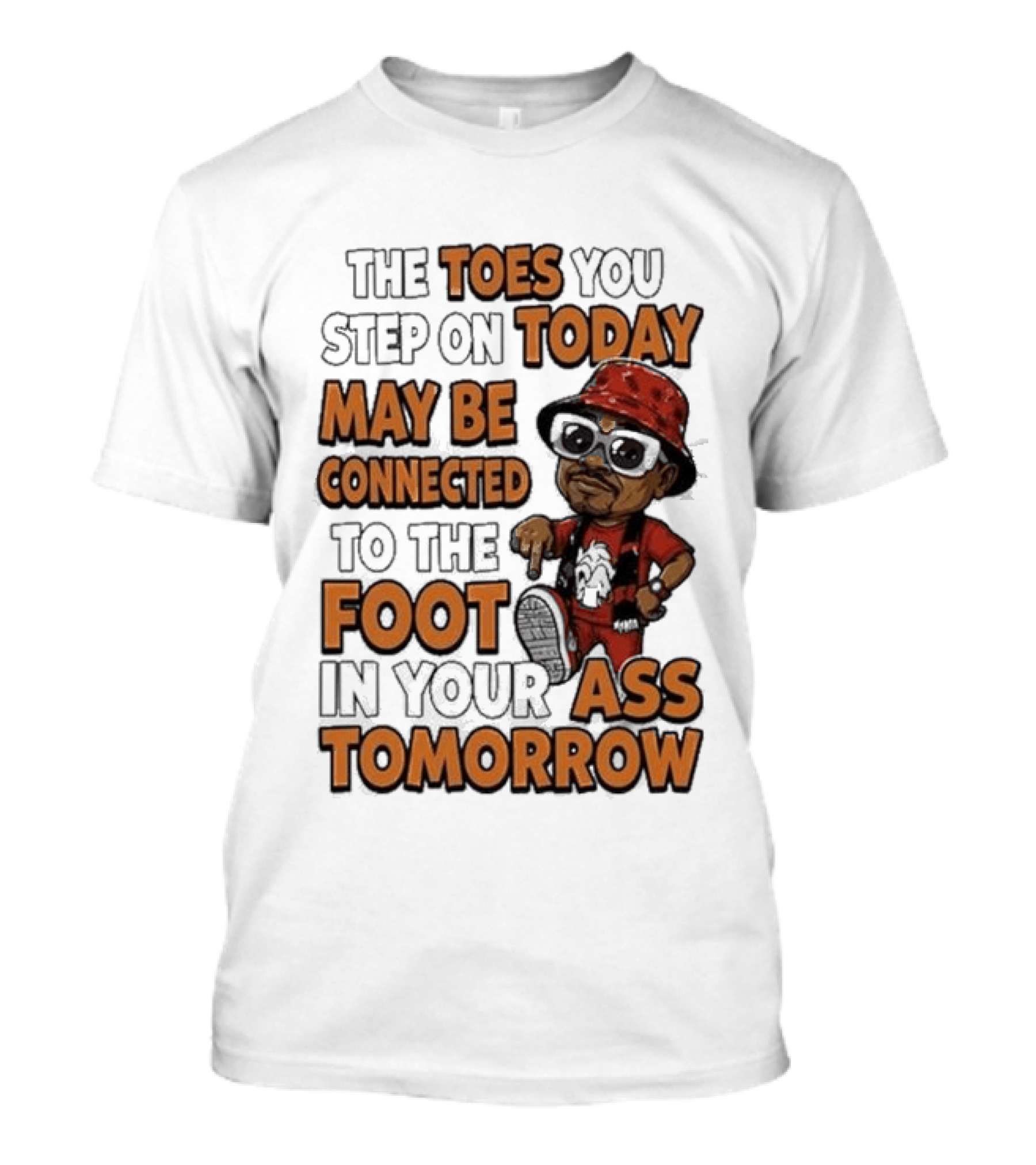The Toes You Step On Today May Be Connected To The Foot In Your Ass Tomorrow Cartoon T-Shirt