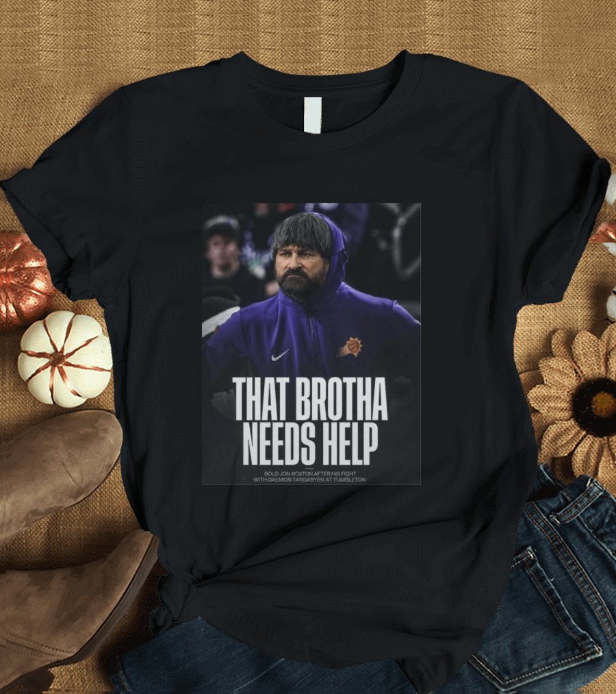 That Brotha Needs Help Jon Roxton Fight With Daemon Targaryen Tumbleton Phoenix Suns Nike T-Shirt