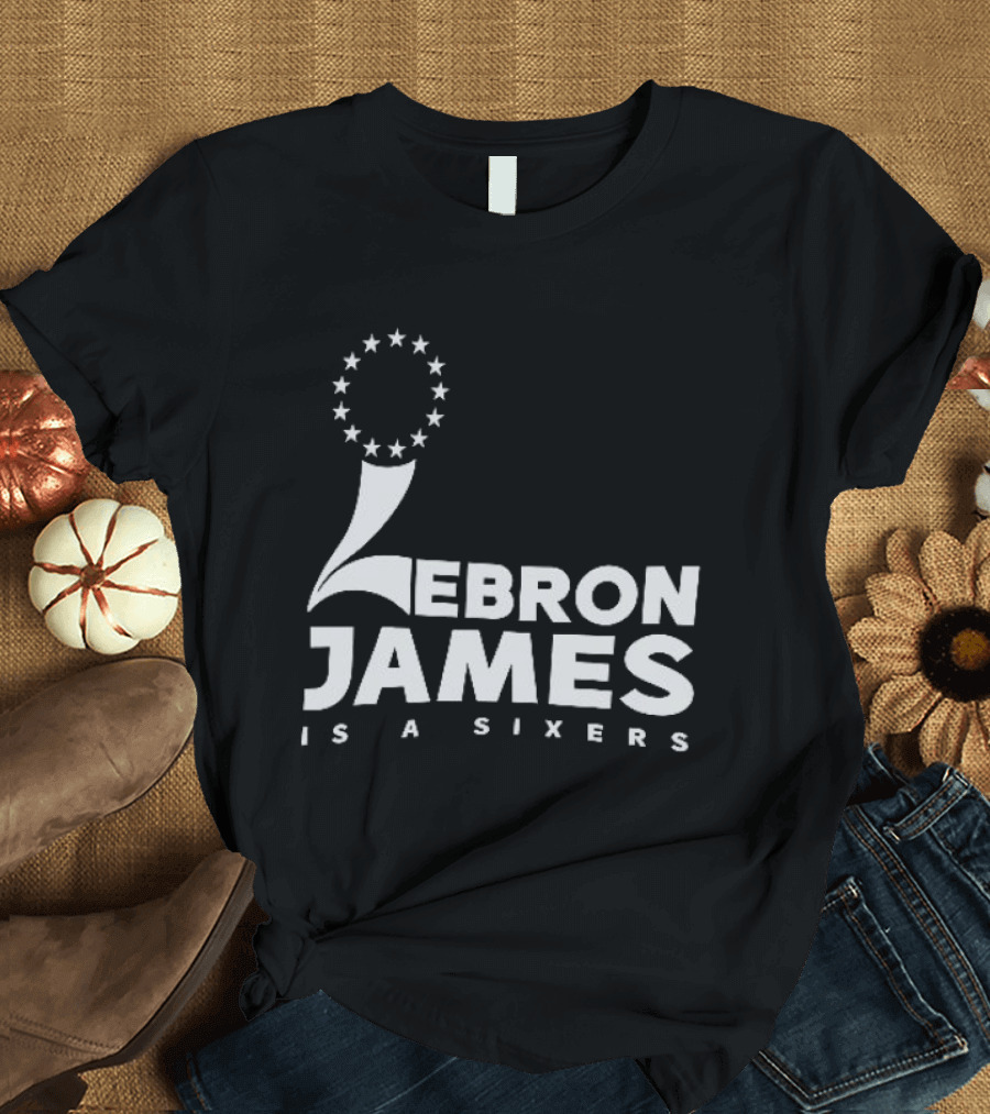 LeBron James Is A Sixers Philadelphia 76ers NBA T-Shirt