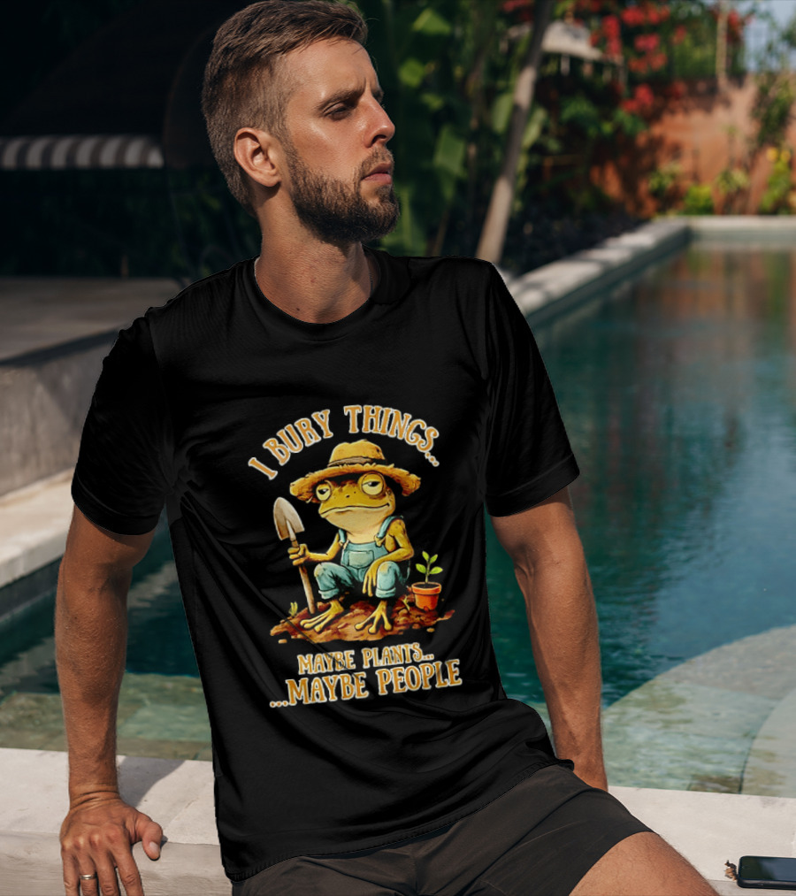 Frog Gardener I Bury Things Maybe Plants Maybe People Garden Humor T-Shirt