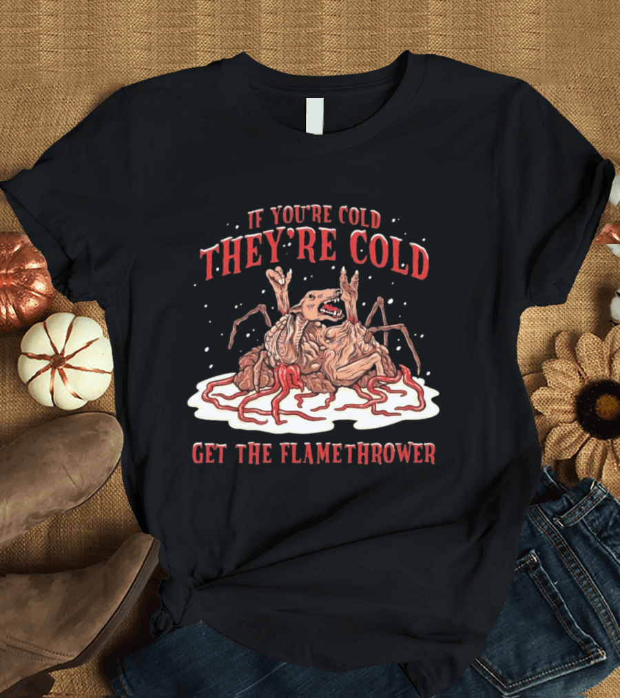 If You're Cold They're Cold Get The Flamethrower Creature Art Classic Horror T-Shirt