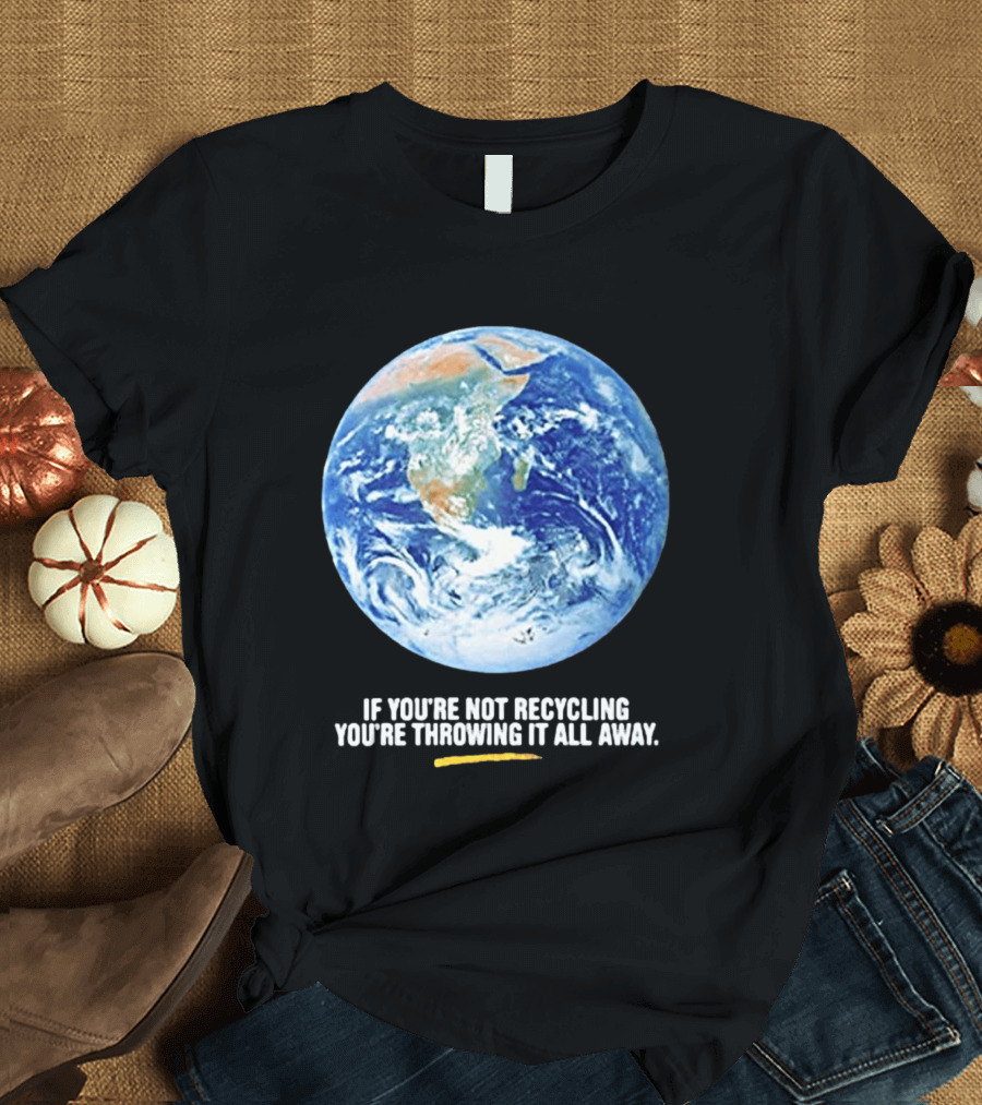 If Youre Not Recycling Youre Throwing It All Away Earth Awareness T-Shirt