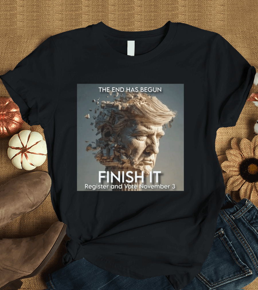 The End Has Begun Finish It Register And Vote November 3 T-Shirt