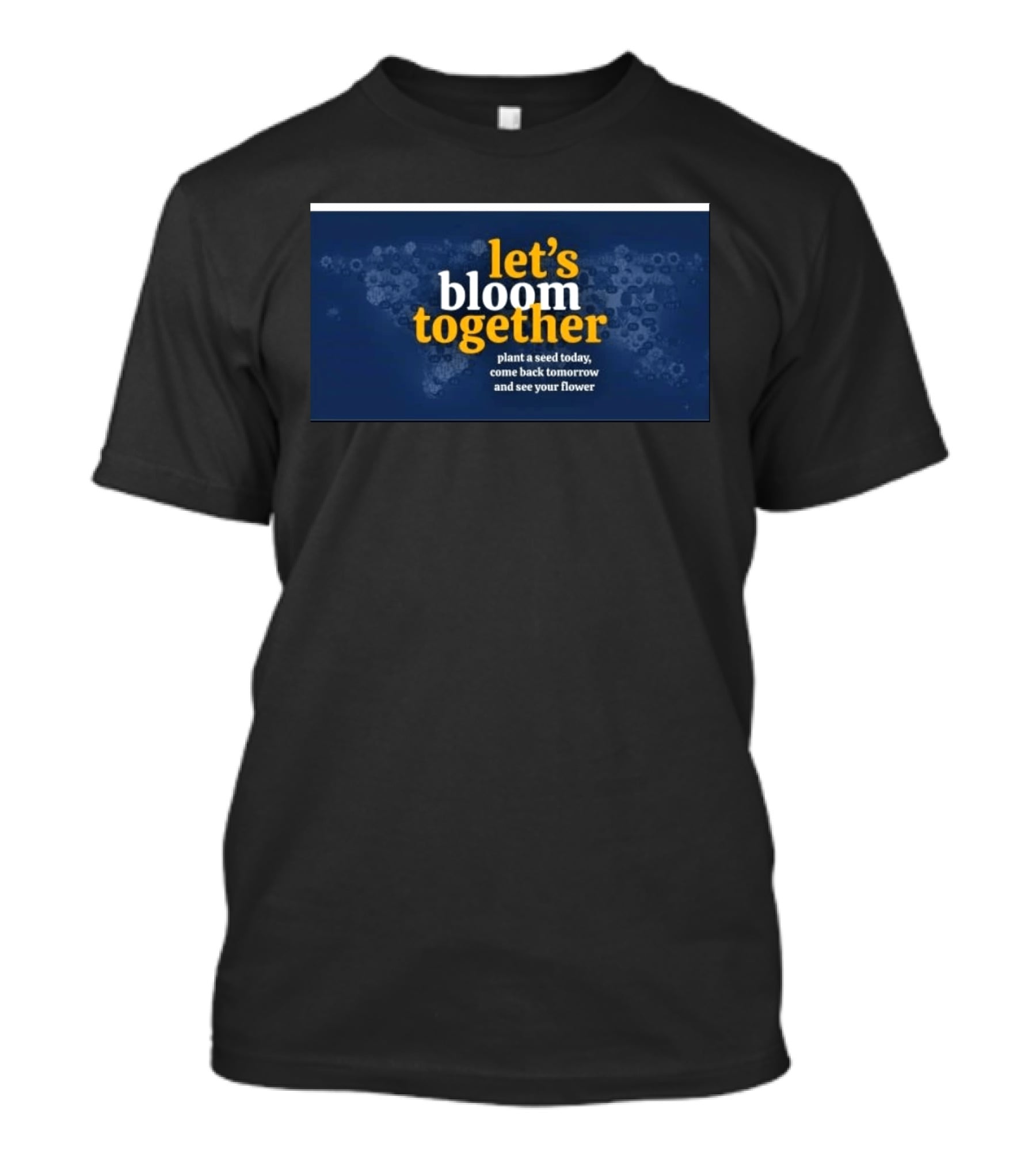 Let's Bloom Together Plant A Seed Today Come Back Tomorrow And See Your Flower T-Shirt