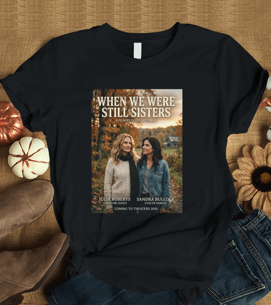 When We Were Still Sisters A Film By Eliza Hittman Julia Roberts Sandra Bullock Coming To Theaters 2026 T-Shirt