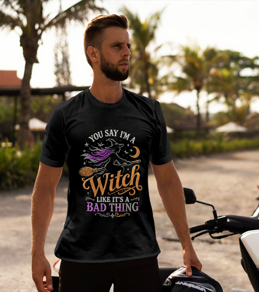 You Say I'm A Witch Like It's A Bad Thing Flying Broomstick Moon And Stars T-Shirt