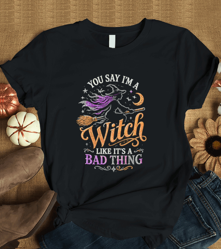 You Say I'm A Witch Like It's A Bad Thing Flying Broomstick Moon And Stars T-Shirt