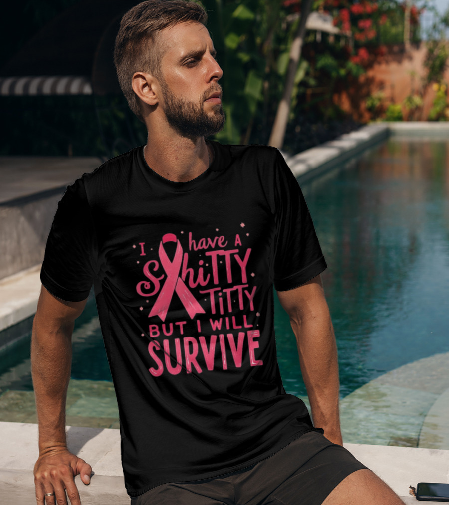I Have A Shitty Titty But I Will Survive Breast Cancer Awareness T-Shirt