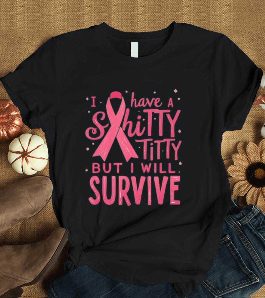 I Have A Shitty Titty But I Will Survive Breast Cancer Awareness T-Shirt