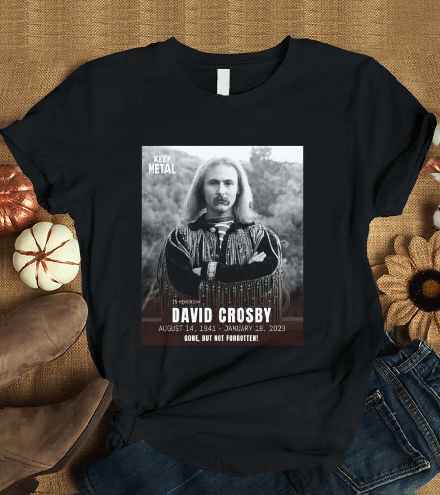 Keep The Metal In Memoriam David Crosby August 14 1941 January 18 2023 Gone But Not Forgotten T-Shirt