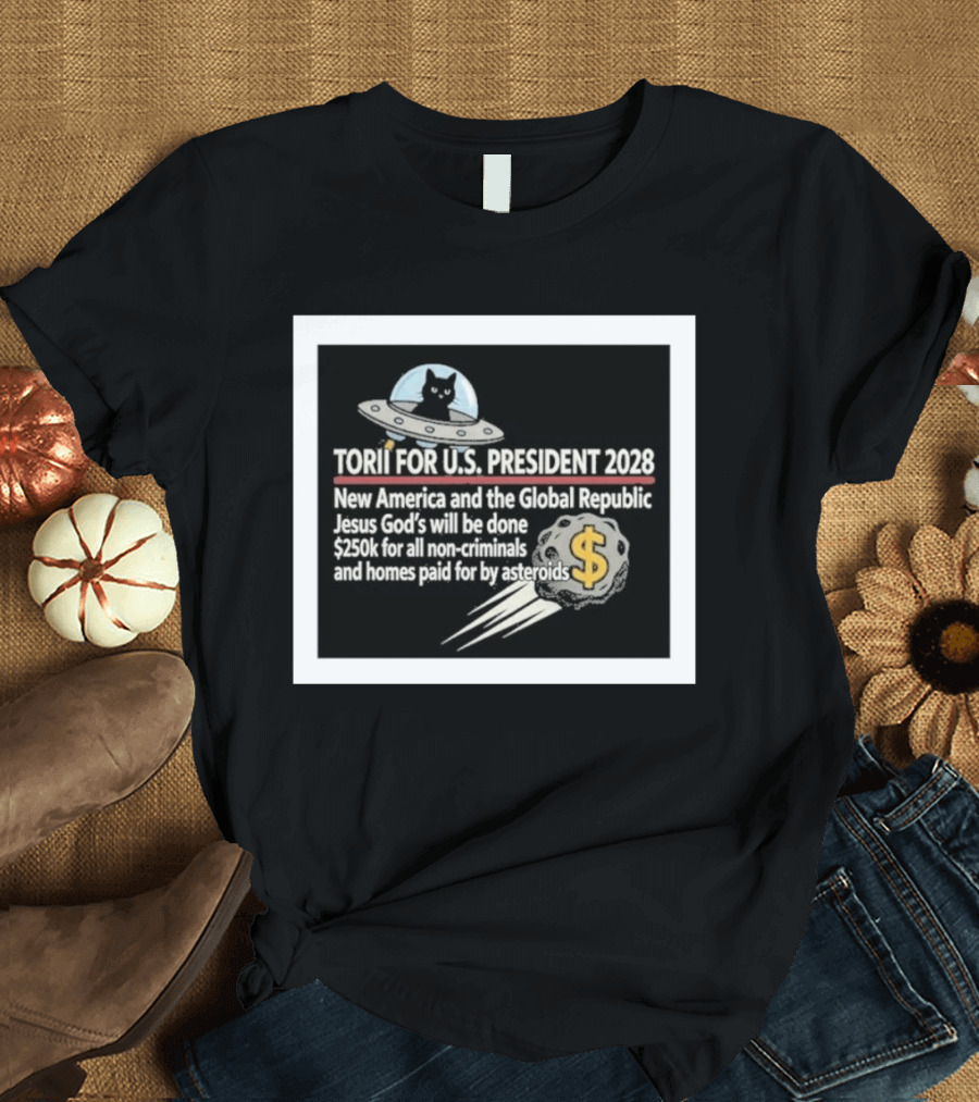 Torii For U.S. President 2028 New America Global Republic Jesus God's Will $250k Non Criminals Homes Asteroids T-Shirt