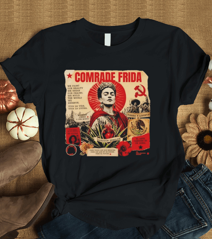 Comrade Frida Kahlo Corazón Rebelde We Paint Our Reality Mueres Libres Tierra Y Libertad T-Shirt