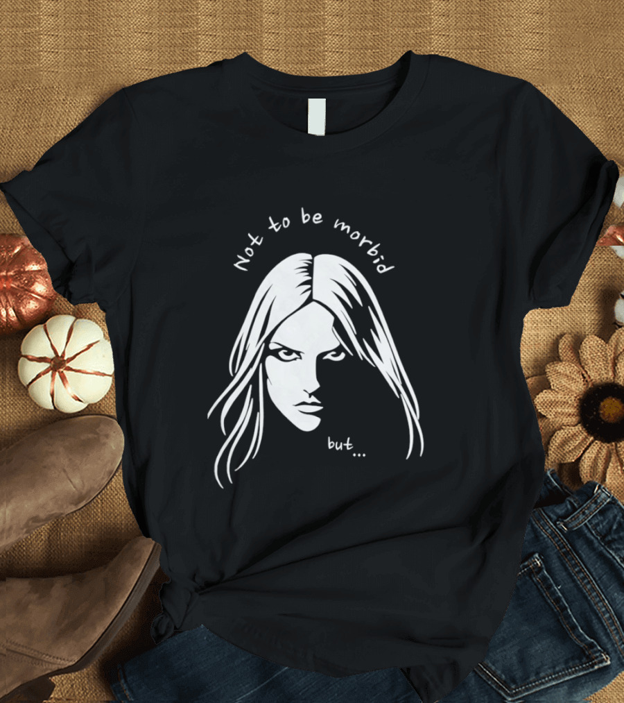 Not To Be Morbid But Gothic Moody Sarcastic Face T-Shirt
