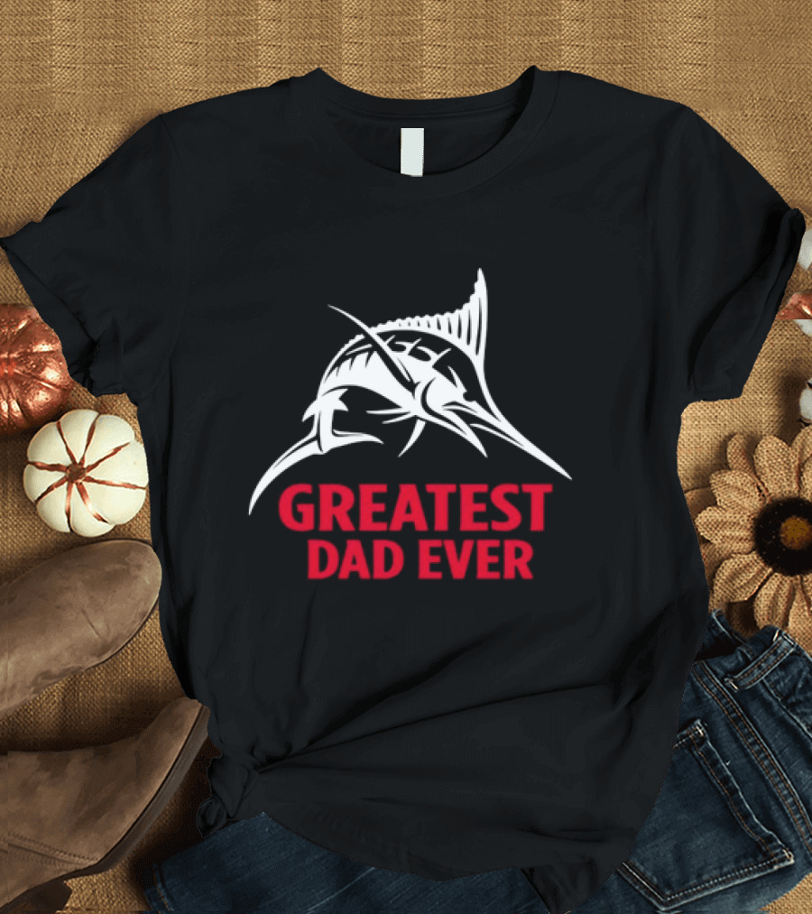 Greatest Dad Ever Marlin Fishing Father T-Shirt