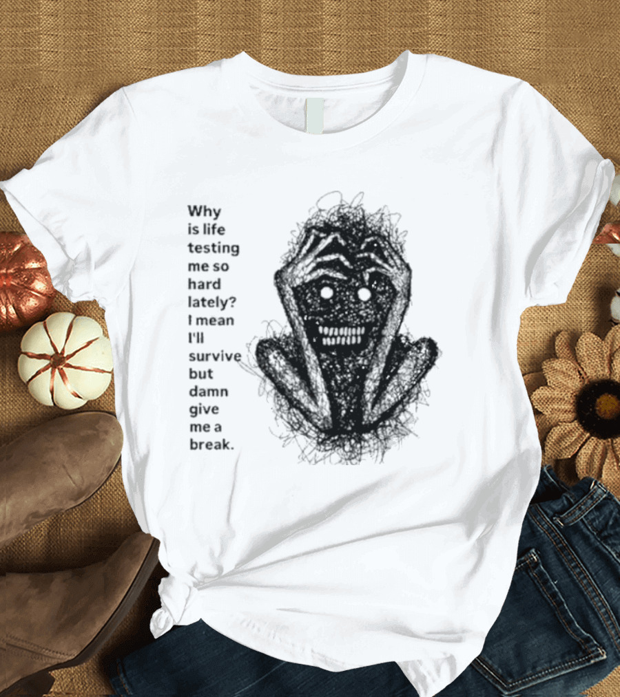 Why Is Life Testing Me So Hard Lately Give Me A Break T-Shirt