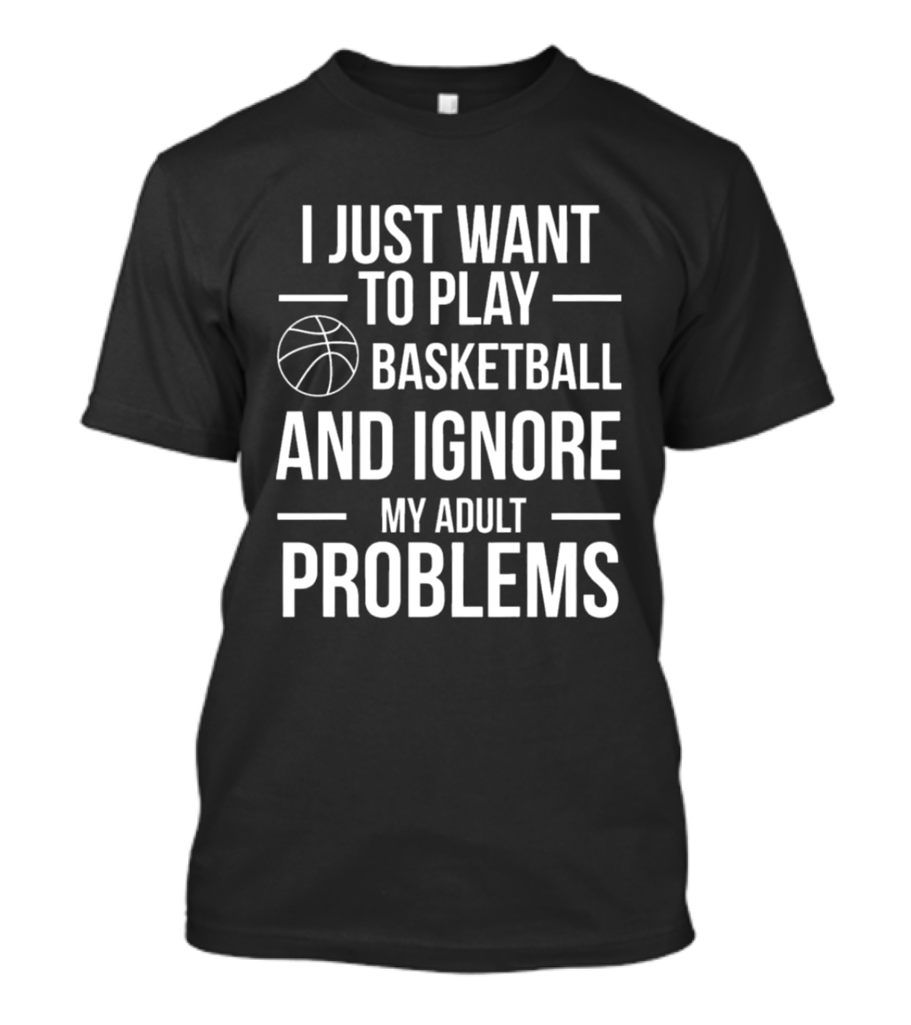 I Just Want To Play Basketball And Ignore My Adult Problems T-Shirt