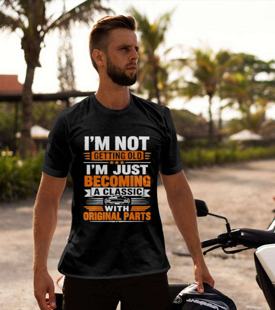 I'm Not Getting Old I'm Just Becoming A Classic With Original Parts T-Shirt