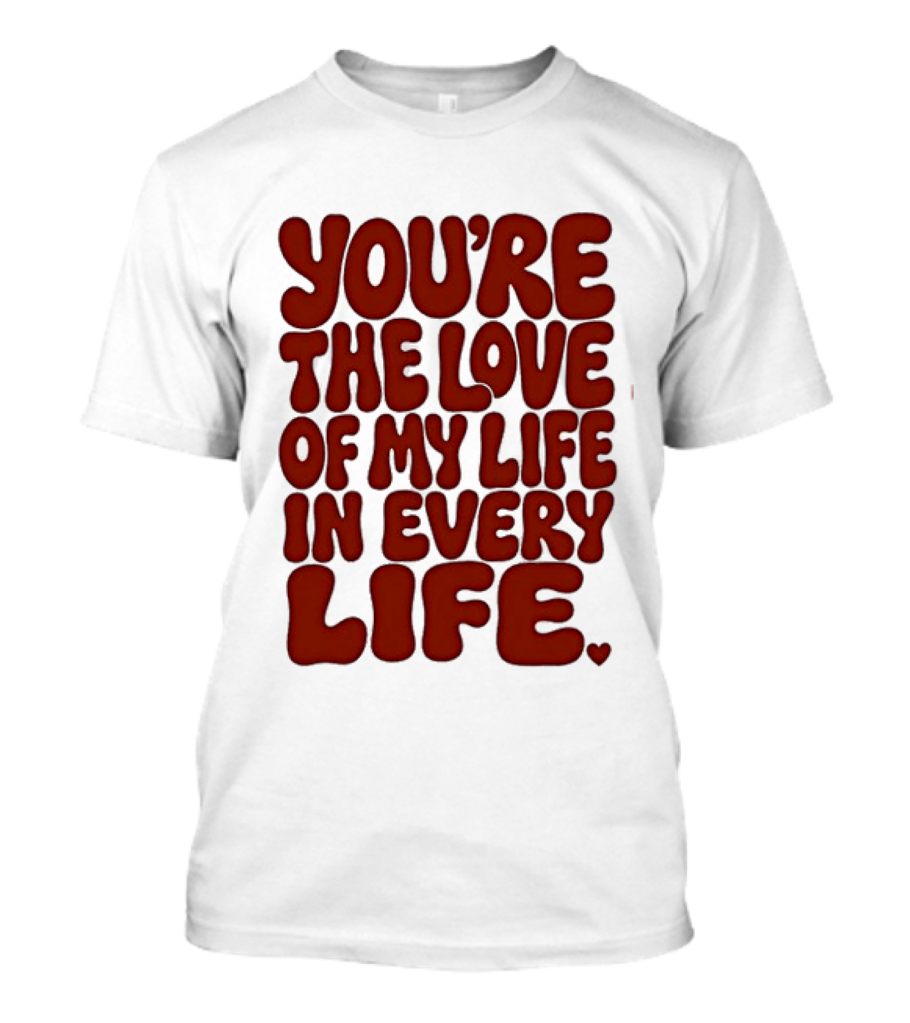 You're The Love Of My Life In Every Life Romantic Message T-Shirt