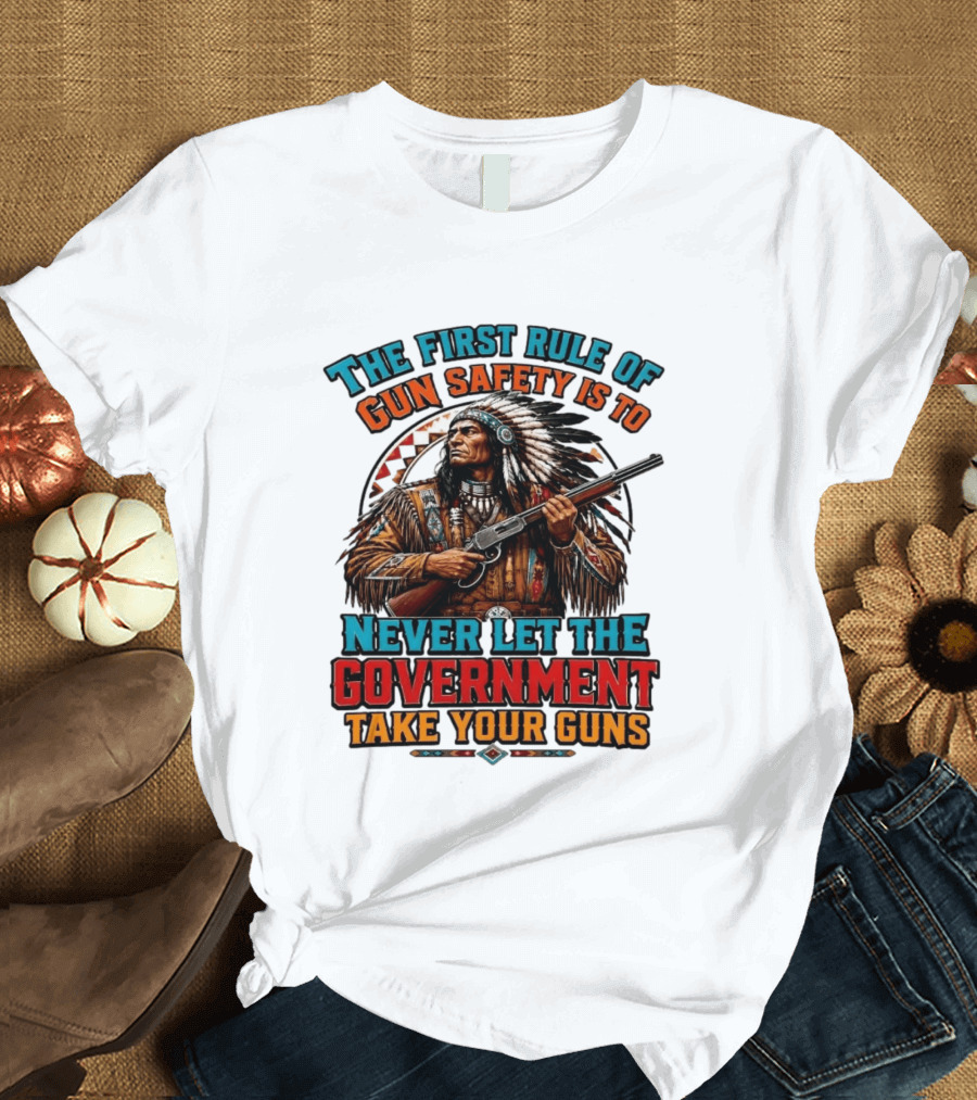 The First Rule Of Gun Safety Is To Never Let The Government Take Your Guns Native American Chief T-Shirt