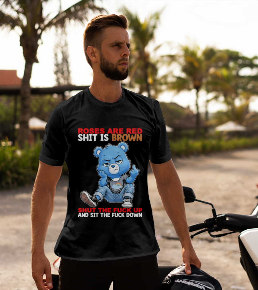 Roses Are Red Shit Is Brown Shut The Fuck Up And Sit The Fuck Down Grumpy Bear T-Shirt