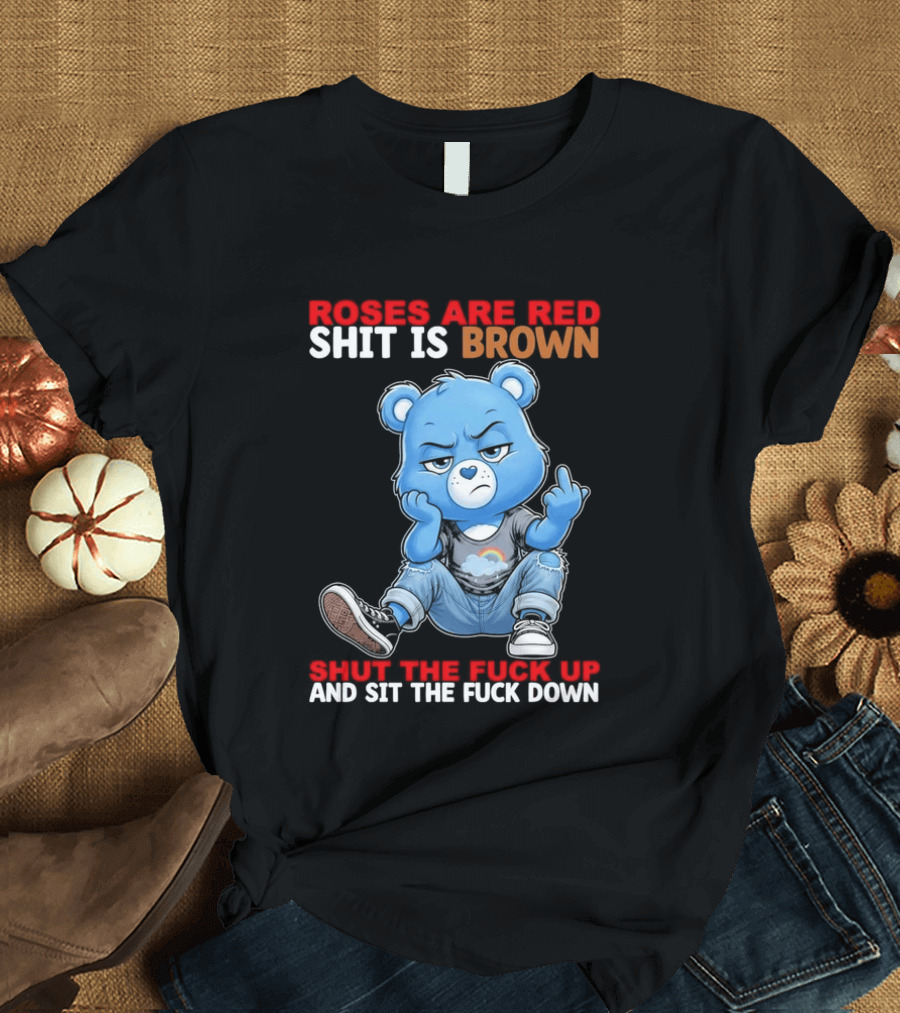 Roses Are Red Shit Is Brown Shut The Fuck Up And Sit The Fuck Down Grumpy Bear T-Shirt
