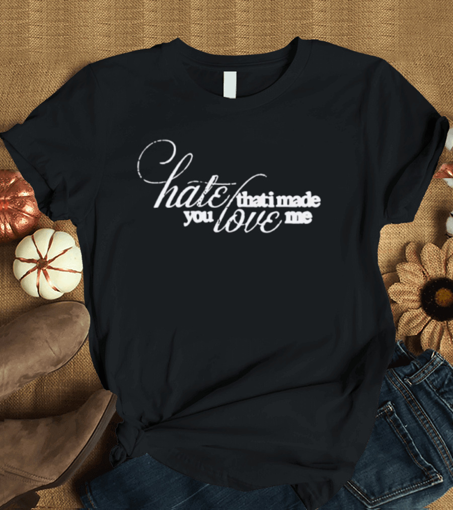 Hate That I Made You Love Me Romantic T-Shirt