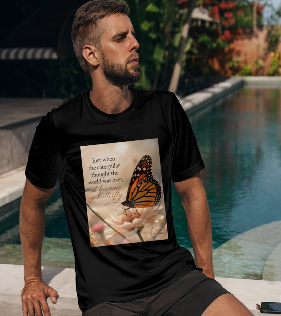 Just When The Caterpillar Thought The World Was Over It Became A Butterfly Hope Around T-Shirt