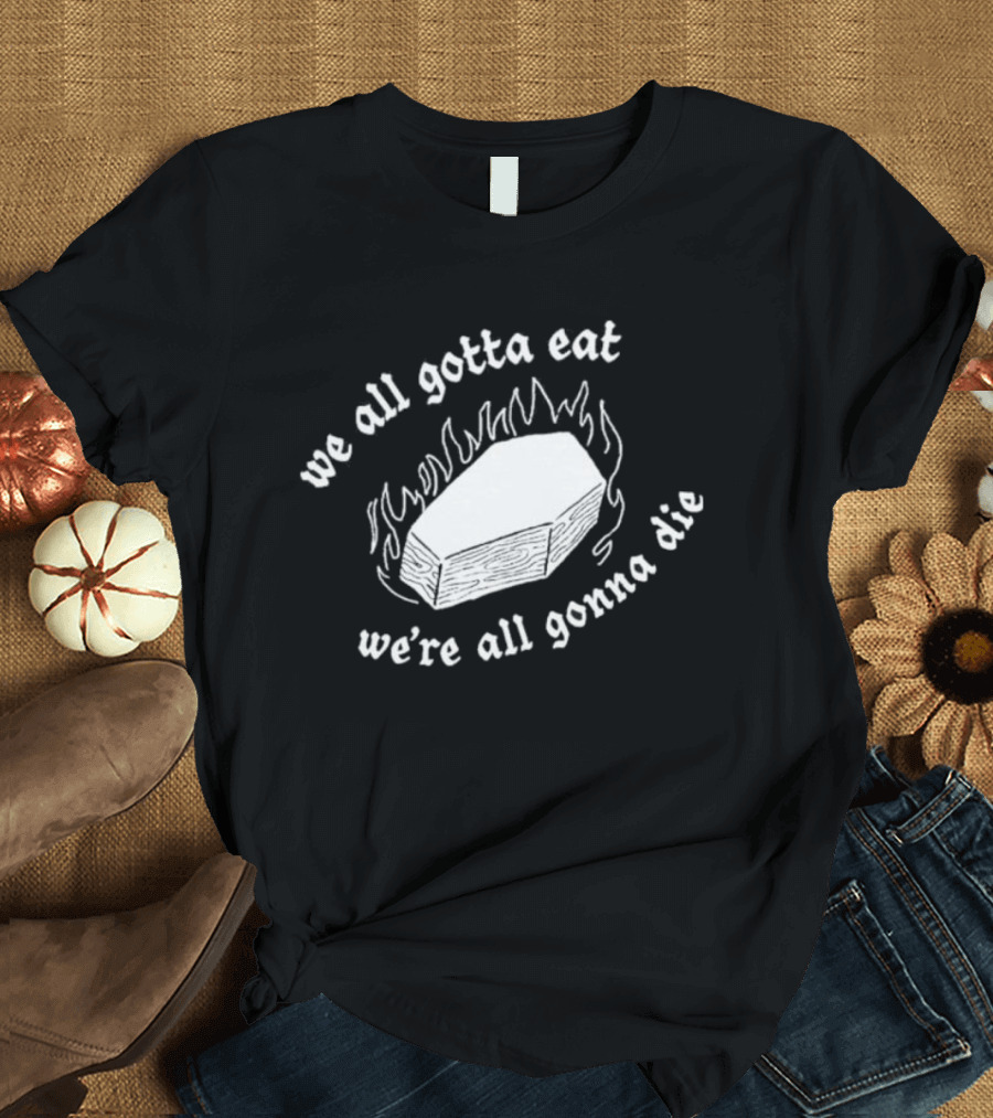 Original Last Meals Coffin We All Gotta Eat We're All Gonna Die Good Mythical Morning T-Shirt