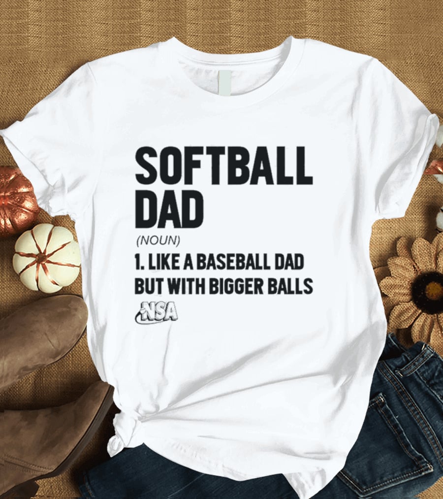 Softball Dad Noun Like A Baseball Dad But With Bigger Balls NSA T-Shirt