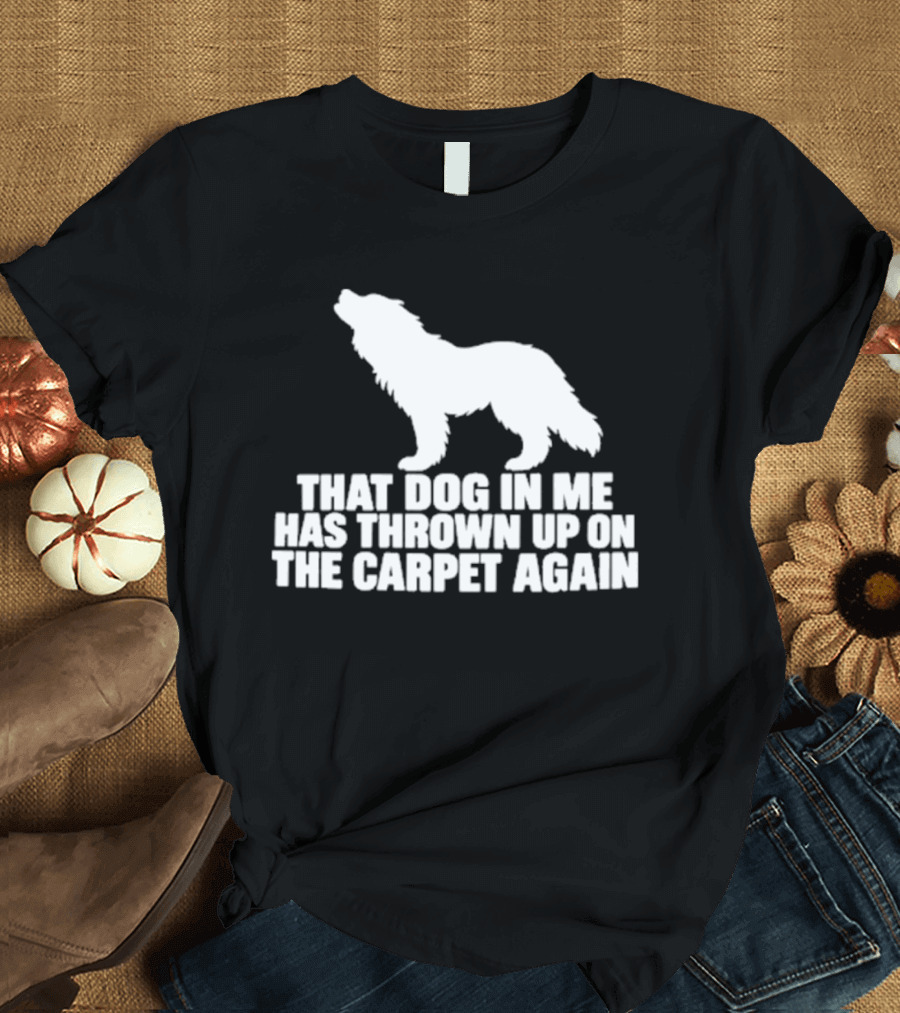 That Dog In Me Has Thrown Up On The Carpet Again Wolf T-Shirt
