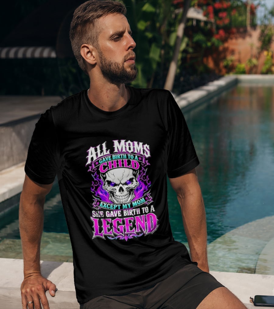 All Moms Gave Birth To A Child Except My Mom She Gave Birth To A Legend Skull Flames T-Shirt