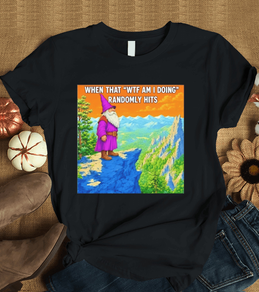 When That WTF Am I Doing Randomly Hits Wizard On Cliff T-Shirt