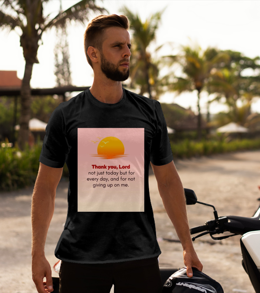 Thank You Lord Sunrise Gratitude Not Just Today But For Every Day And For Not Giving Up On Me T-Shirt