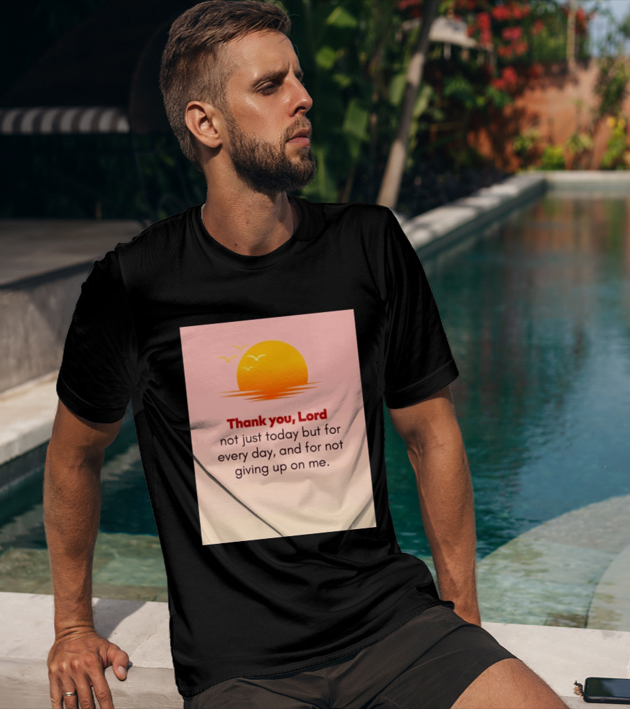 Thank You Lord Sunrise Gratitude Not Just Today But For Every Day And For Not Giving Up On Me T-Shirt