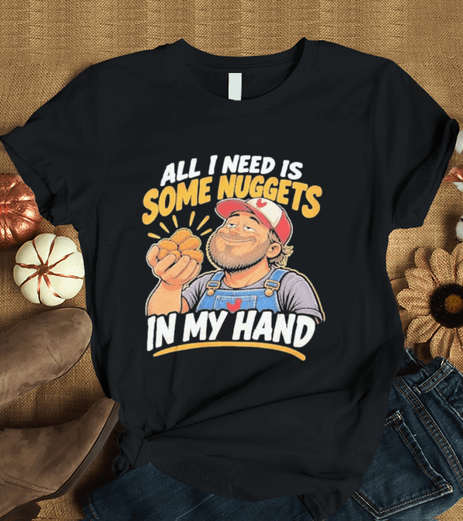 All I Need Is Some Nuggets In My Hand Farmer Style Delight T-Shirt