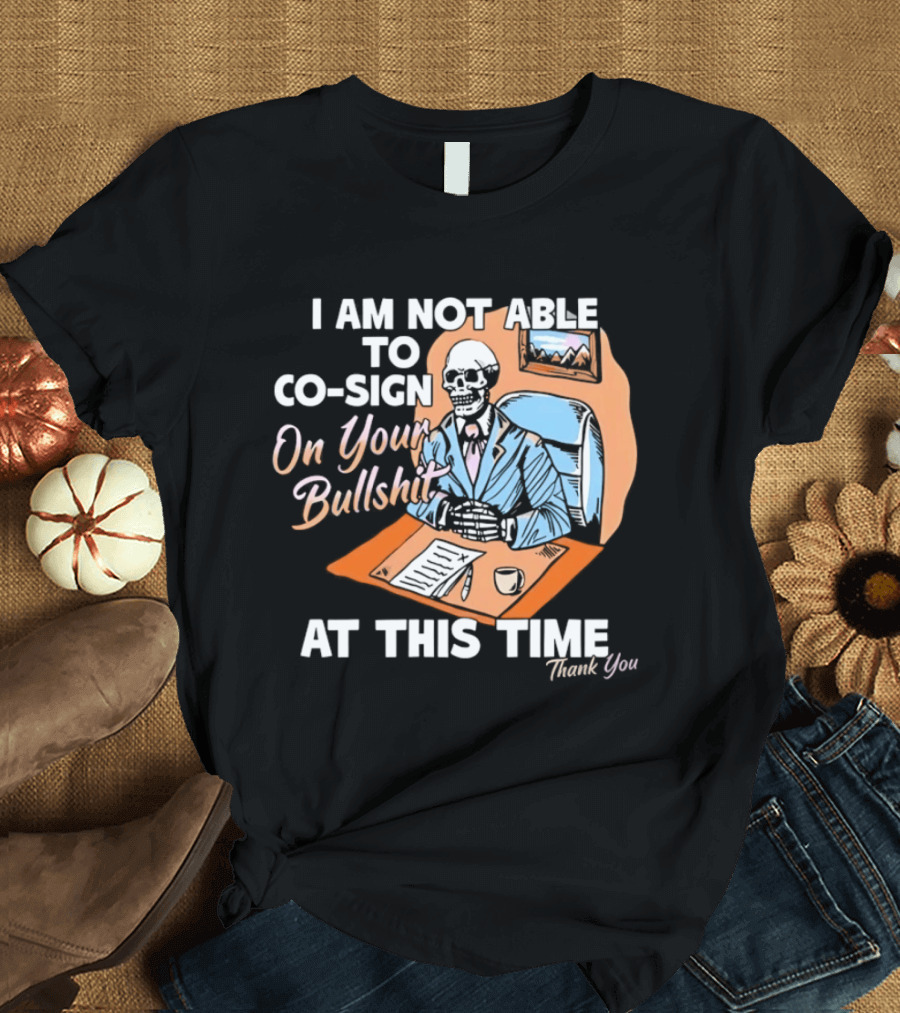 I Am Not Able To Co Sign On Your Bullshit At This Time Thank You T-Shirt