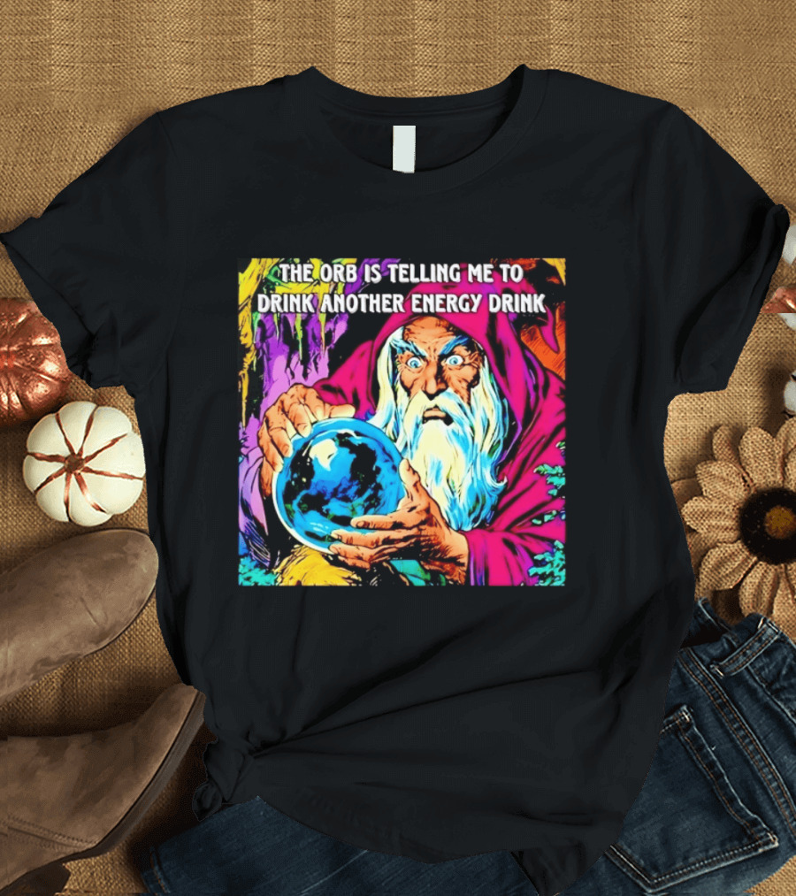 The Orb Is Telling Me To Drink Another Energy Drink Wizard T-Shirt