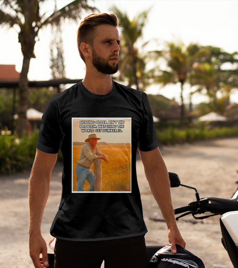 Getting Older Ain't The Problem Ing The World Get Dumber Is Country Wisdom Image T-Shirt
