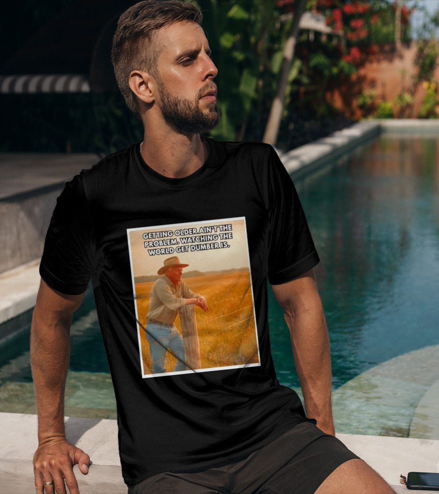 Getting Older Ain't The Problem Ing The World Get Dumber Is Country Wisdom Image T-Shirt