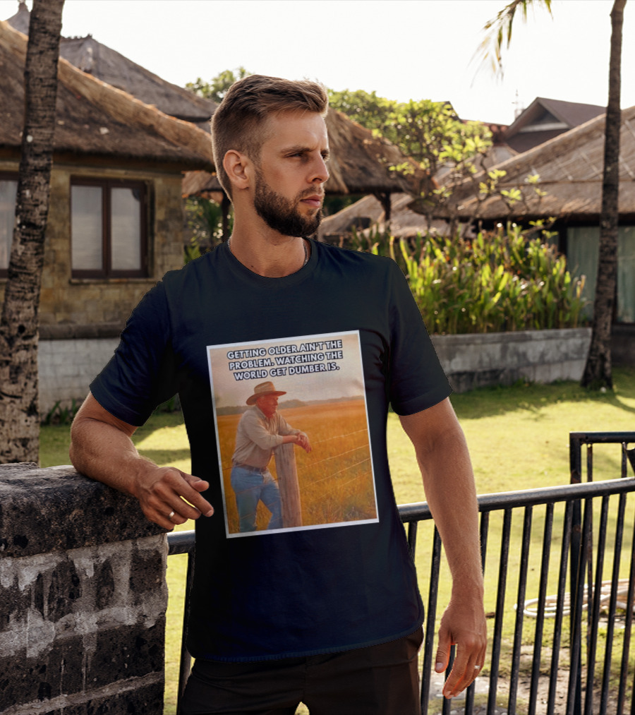Getting Older Ain't The Problem Ing The World Get Dumber Is Country Wisdom Image T-Shirt