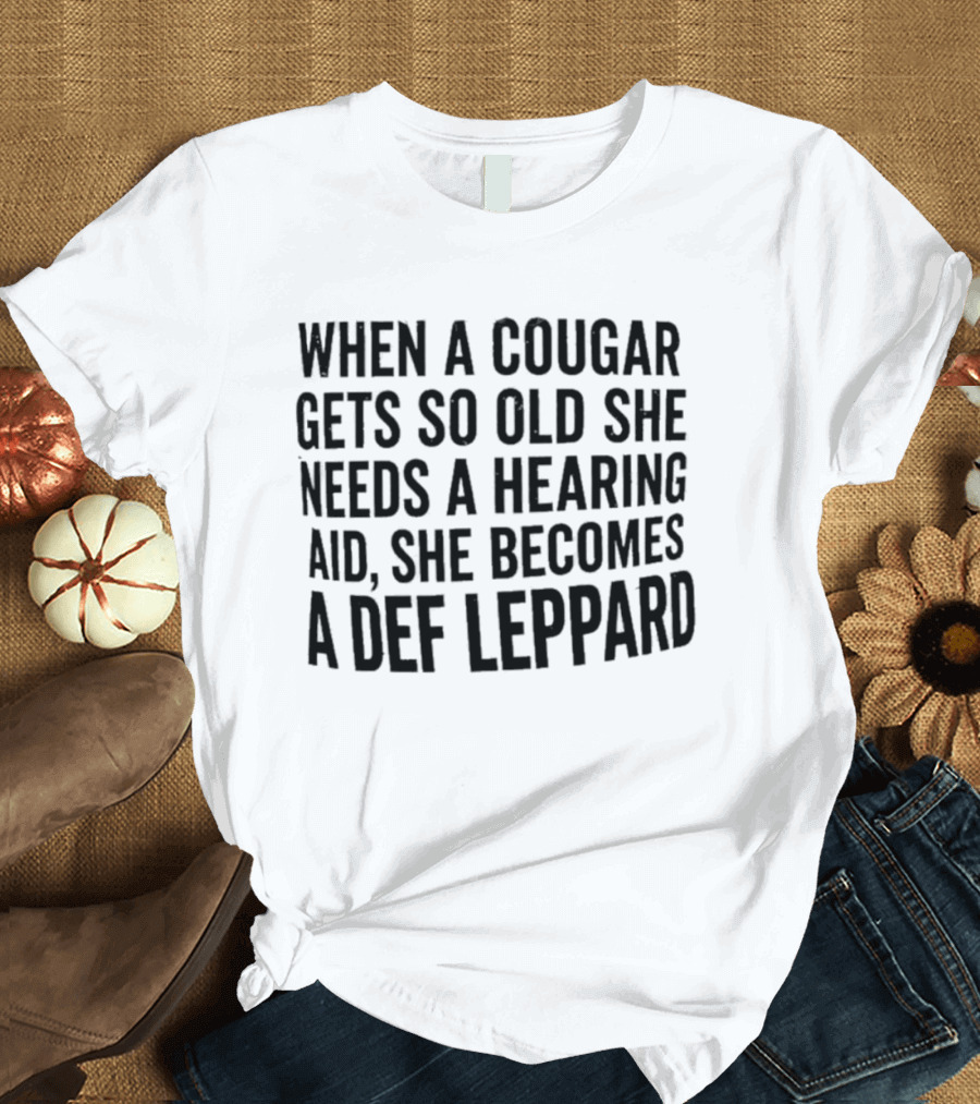 When A Cougar Gets So Old She Needs A Hearing Aid She Becomes A Def Leppard T-Shirt