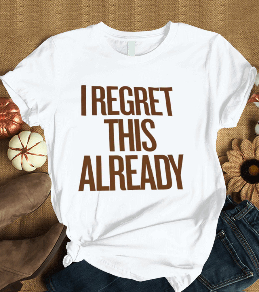 I Regret This Already Sarcastic Saying Relatable Mood T-Shirt