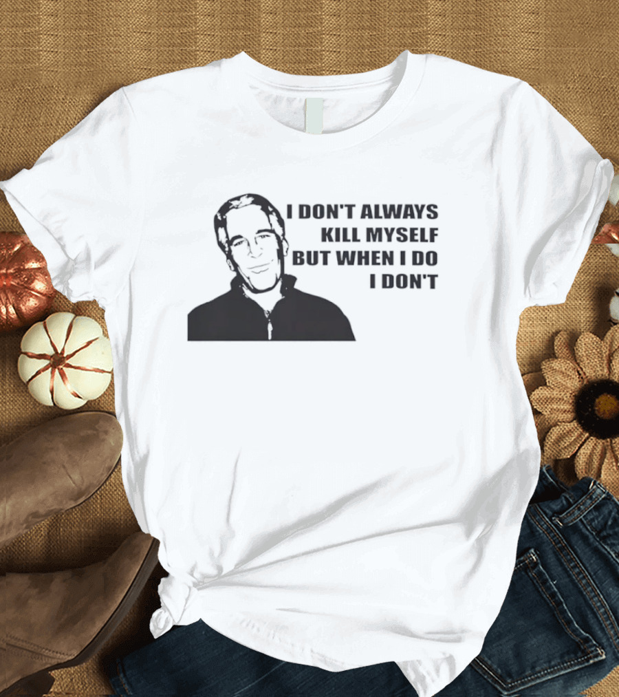 Jeffrey Epstein I Don’t Always Kill Myself But When I Do I Don’ T-Shirt