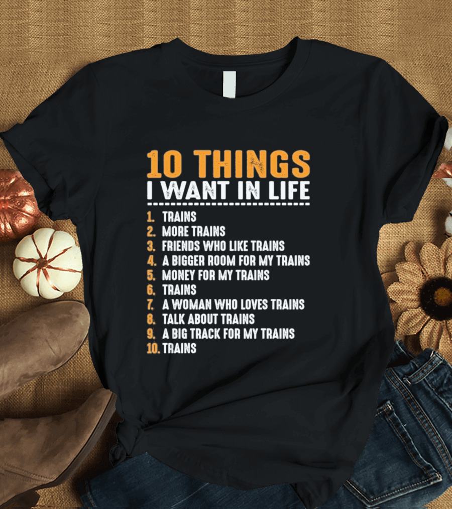 10 Things I Want In Life Trains More Trains Friends Bigger Room Money Talk About Trains T-Shirt