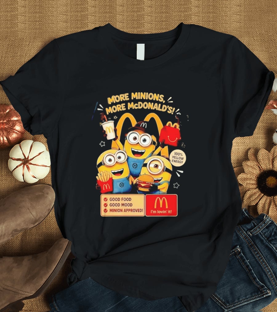 More Minions More McDonald's 100 Percent Yellow Energy Good Food Good Mood Minion Approved T-Shirt