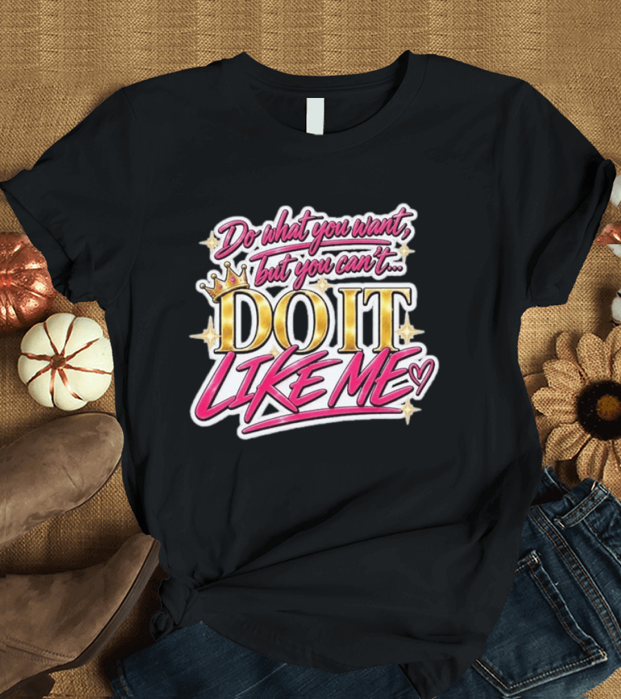 Do What You Want But You Can't Do It Like Me Bold Crown Lettering T-Shirt