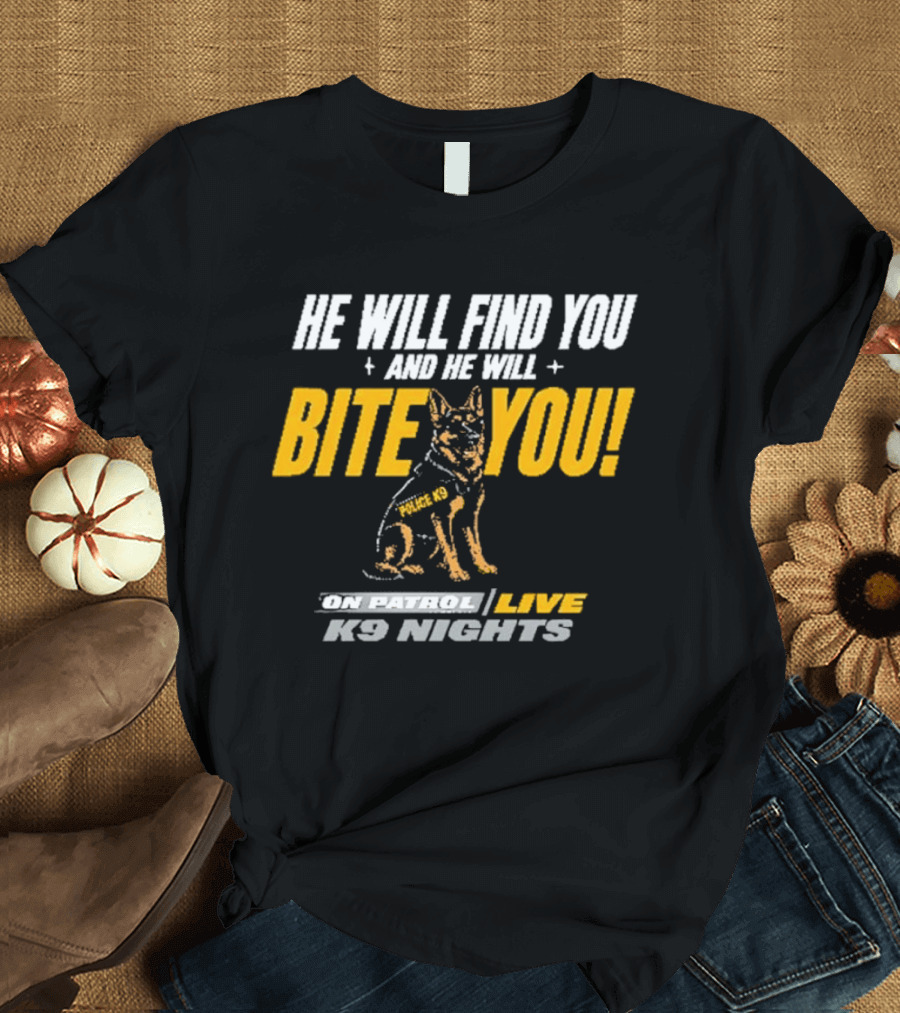 He Will Find You And He Will Bite You On Patrol Live K9 Nights T-Shirt
