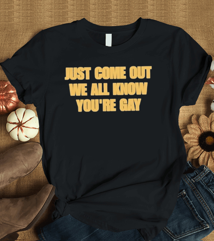 Just Come Out We All Know You're Gay T-Shirt