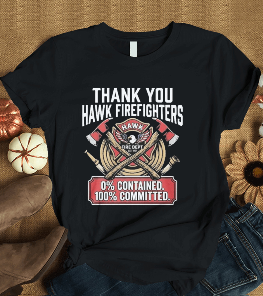 Thank You Hawk Fire Dept Firefighters 0% Contained 100% Committed T-Shirt