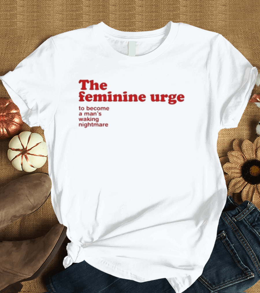 The Feminine Urge To Become A Man's Waking Nightmare T-Shirt